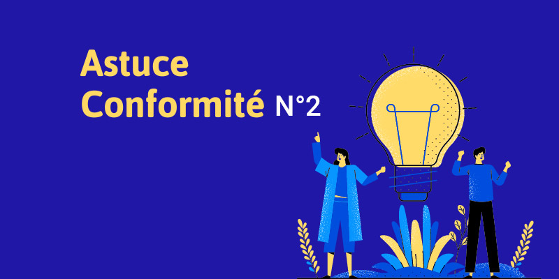 Astuce Conformité n°2 : Quelles sont les preuves nécessaires pour justifier le bon processus réglementaire ?